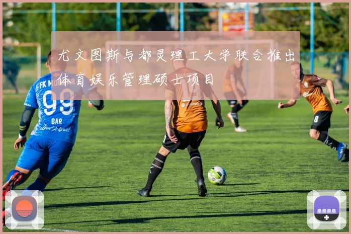 尤文图斯与都灵理工大学联合推出体育娱乐管理硕士项目